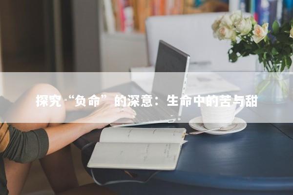 探究“负命”的深意：生命中的苦与甜