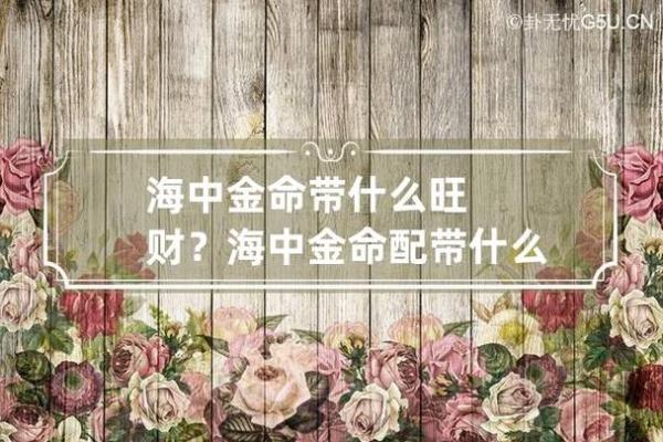 探寻2000年出生者的命格:海中金命解析与人生启示 探寻2000年出生者的命格:海中金命解析与人生启示