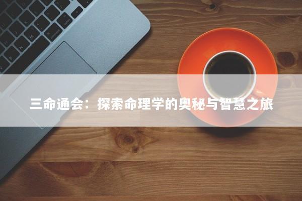 三命通会：探索命理学的奥秘与智慧之旅