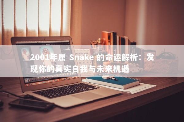 2001年属 Snake 的命运解析：发现你的真实自我与未来机遇