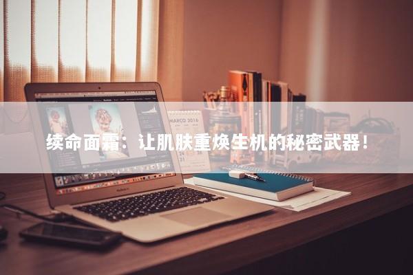续命面霜：让肌肤重焕生机的秘密武器！