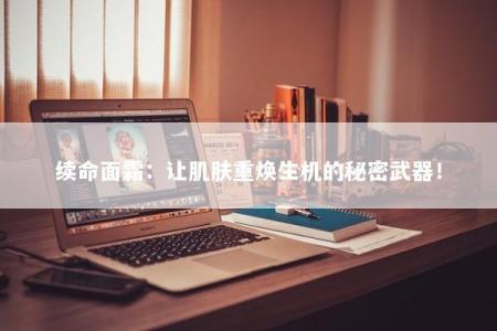 续命面霜：让肌肤重焕生机的秘密武器！