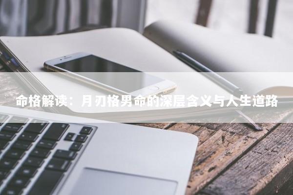 命格解读：月刃格男命的深层含义与人生道路