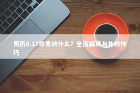 阴历8.17命里缺什么？全面解读与补救技巧