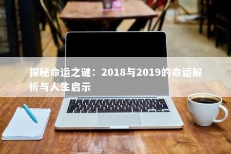 探秘命运之谜：2018与2019的命运解析与人生启示