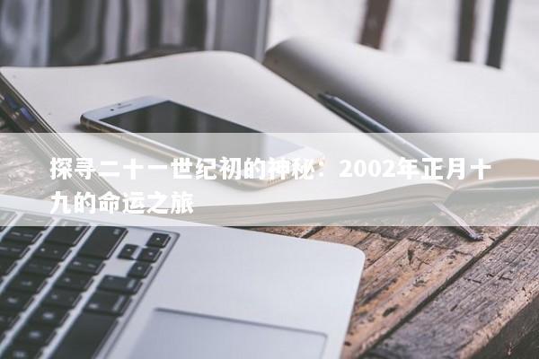 探寻二十一世纪初的神秘：2002年正月十九的命运之旅