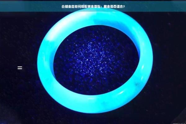 白蜡金命：适合的饰品与佩戴指南，助你提升运势！