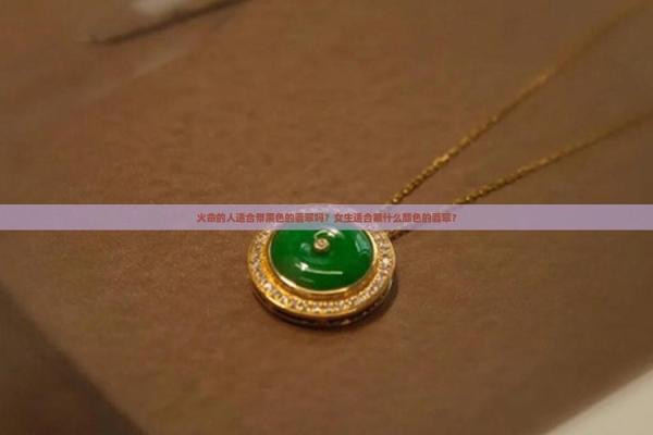 87火命者适合佩戴哪些首饰?独特魅力与风格分析! 87火命者适合佩戴哪些首饰?独特魅力与风格分析!