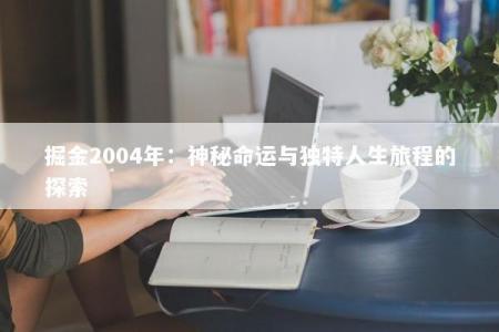 掘金2004年：神秘命运与独特人生旅程的探索
