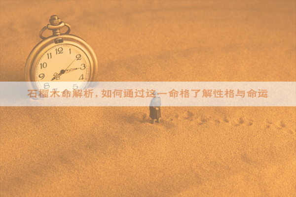 石榴木命的秘密:与哪些元素最相配,开启你的命理之旅! 石榴木命的秘密:与哪些元素最相配,开启你的命理之旅!